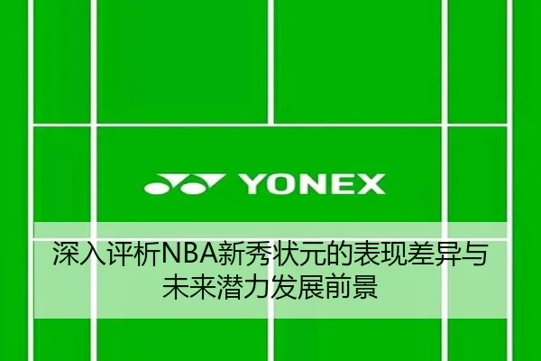 深入评析NBA新秀状元的表现差异与未来潜力发展前景